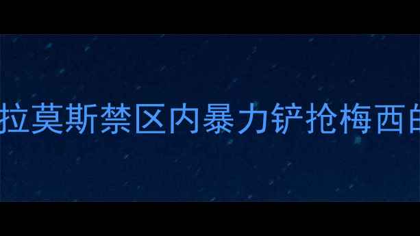 图片 世界杯决赛：拉莫斯禁区内暴力铲抢梅西的争议事件全1