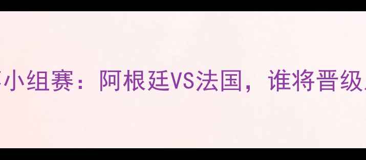 图片 世界杯小组赛：阿根廷VS法国，谁将晋级八强？