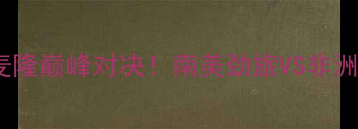 图片 世界杯焦点战：哥伦比亚vs喀麦隆巅峰对决！南美劲旅VS非洲雄鹰的战术博弈与历史性碰撞2