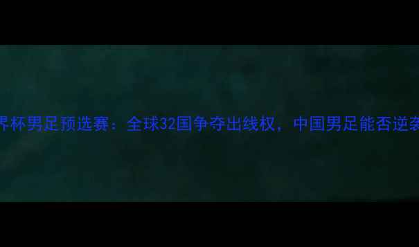 图片 世界杯男足预选赛：全球32国争夺出线权，中国男足能否逆袭？