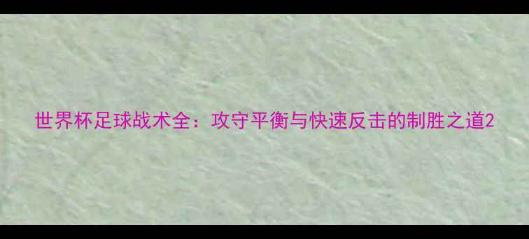 图片 世界杯足球战术全：攻守平衡与快速反击的制胜之道2