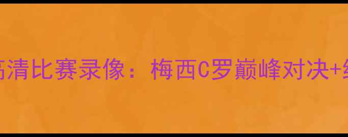 图片 世界杯足球赛高清比赛录像：梅西C罗巅峰对决+绝杀时刻全记录
