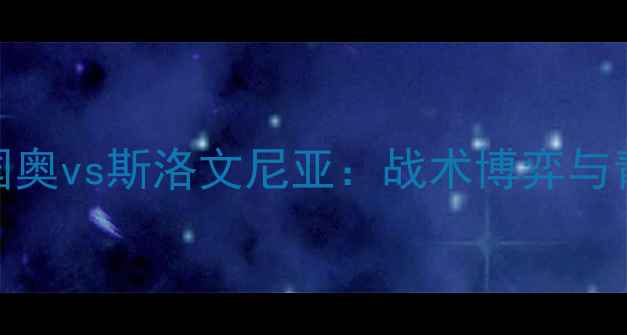 图片 世界杯预选赛中国国奥vs斯洛文尼亚：战术博弈与青春风暴的巅峰对决