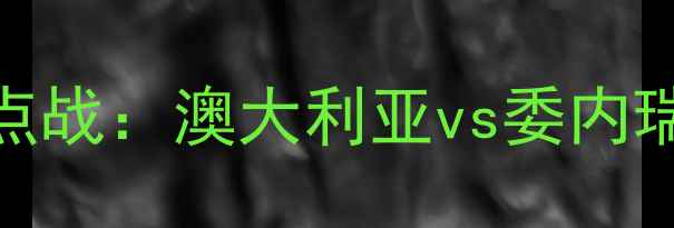 图片 世界杯预选赛南美区焦点战：澳大利亚vs委内瑞拉足球高清集锦+战术2
