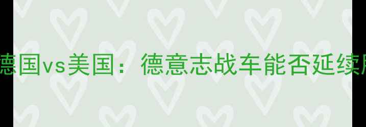 图片 世界杯预选赛热身赛德国vs美国：德意志战车能否延续胜势？独家赛前分析2