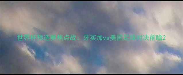 图片 世界杯预选赛焦点战：牙买加vs美国足球对决前瞻2
