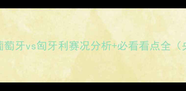 图片 世界杯预选赛高清直播！葡萄牙vs匈牙利赛况分析+必看看点全（央视转播时间+战术预测）1