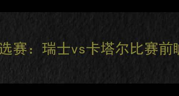 图片 世界杯预选赛：瑞士vs卡塔尔比赛前瞻与战术2