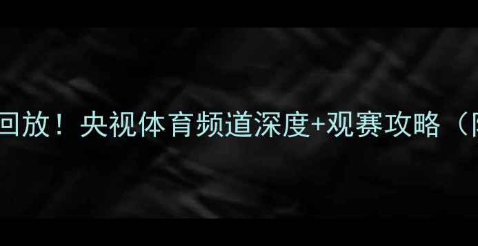 图片 世界杯高清直播回放！央视体育频道深度+观赛攻略（附赛事时间表）1