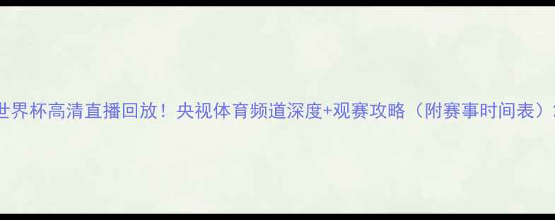 图片 世界杯高清直播回放！央视体育频道深度+观赛攻略（附赛事时间表）2