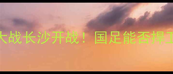 图片 世预赛亚洲区18决赛：中韩大战长沙开战！国足能否捍卫尊严？韩国铁卫恐成胜负手