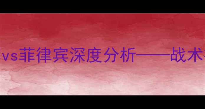 图片 世预赛亚洲区：柬埔寨vs菲律宾深度分析——战术布局与晋级前景全解读