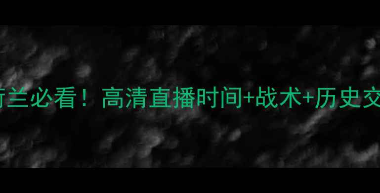 图片 世预赛法国vs荷兰必看！高清直播时间+战术+历史交锋大数据🔥⚽1