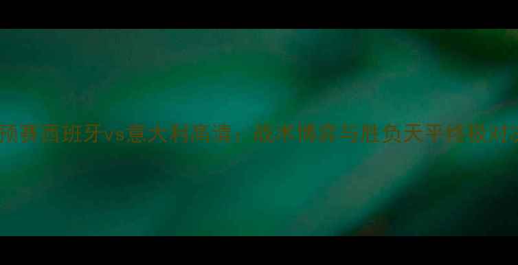 图片 世预赛西班牙vs意大利高清：战术博弈与胜负天平终极对决1