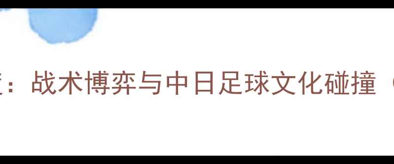 图片 东京FCvs甲府战报深度：战术博弈与中日足球文化碰撞（附控球率射门数据）2