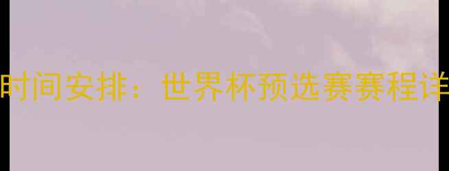图片 中乌足球比赛时间安排：世界杯预选赛赛程详解及直播信息