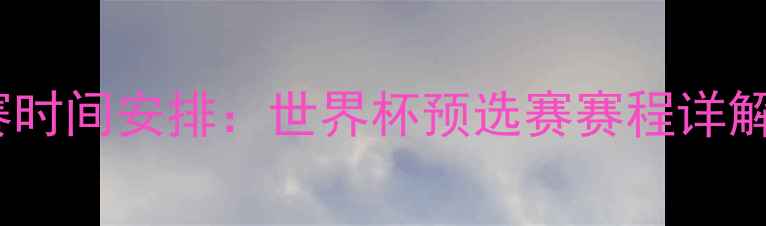 图片 中乌足球比赛时间安排：世界杯预选赛赛程详解及直播信息1