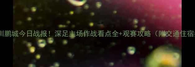 图片 中乙深圳鹏城今日战报！深足主场作战看点全+观赛攻略（附交通住宿指南）1