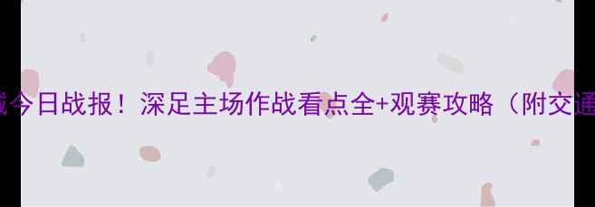 图片 中乙深圳鹏城今日战报！深足主场作战看点全+观赛攻略（附交通住宿指南）2