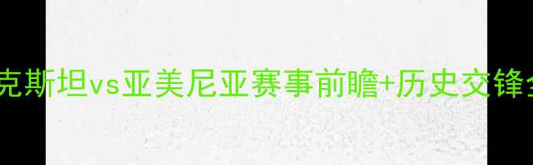 图片 中亚杯高清直播：哈萨克斯坦vs亚美尼亚赛事前瞻+历史交锋全（附实时比分通道）1