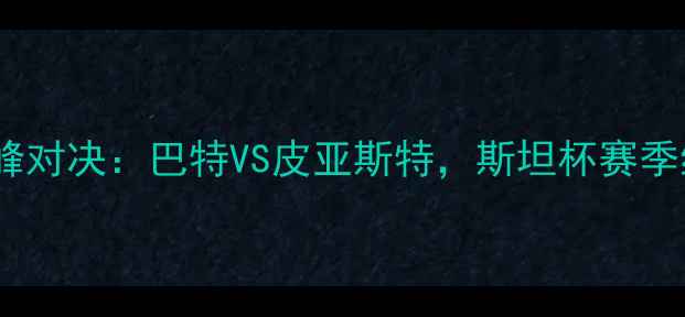 图片 中亚足球巅峰对决：巴特VS皮亚斯特，斯坦杯赛季终极较量全1