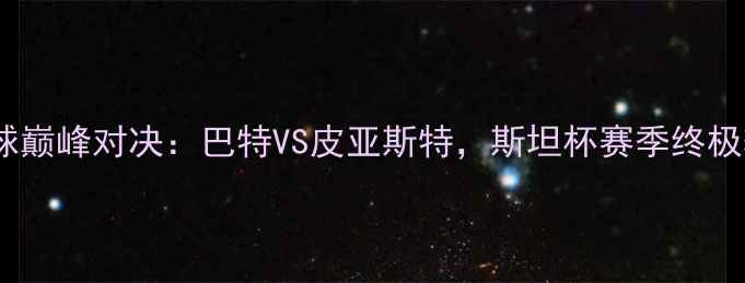 图片 中亚足球巅峰对决：巴特VS皮亚斯特，斯坦杯赛季终极较量全2