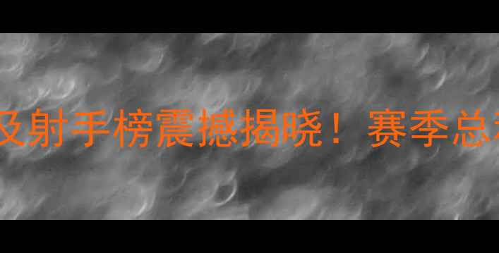 图片 中冠联赛CEFL最终积分榜及射手榜震撼揭晓！赛季总积分与最佳射手名单深度2
