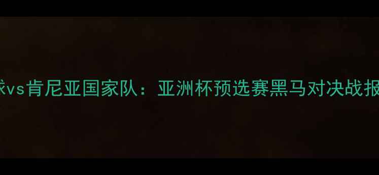 图片 中华台北足球vs肯尼亚国家队：亚洲杯预选赛黑马对决战报与深度战术2