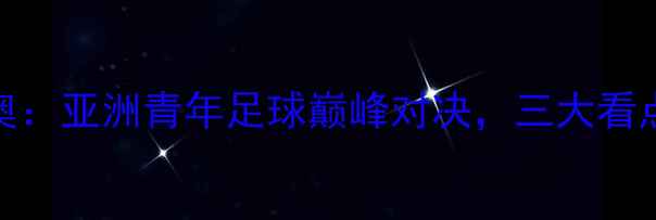 图片 中国国奥vs伊朗国奥：亚洲青年足球巅峰对决，三大看点中国军团突围之路