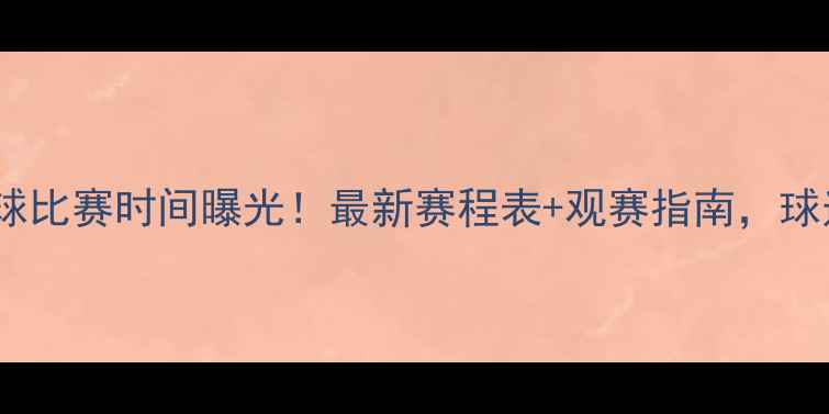 图片 中国国奥足球比赛时间曝光！最新赛程表+观赛指南，球迷必看攻略2