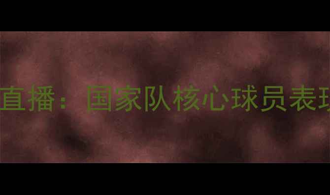 图片 中国女足联赛高清直播：国家队核心球员表现分析及赛事前瞻1