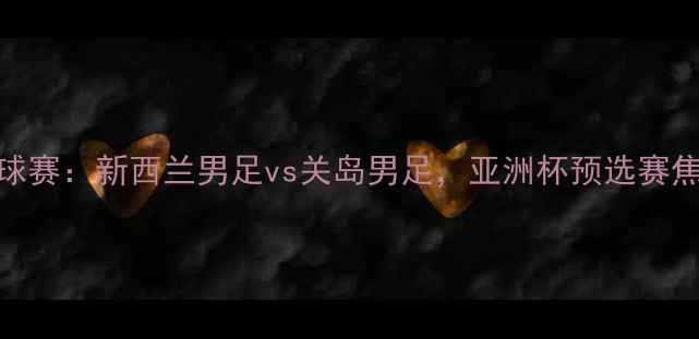 图片 中国杯足球赛：新西兰男足vs关岛男足，亚洲杯预选赛焦点战前瞻
