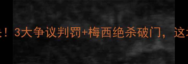 图片 中国杯足球赛：梅西C罗隔空对决！3大争议判罚+梅西绝杀破门，这场世纪之战为何引发全网热议？1