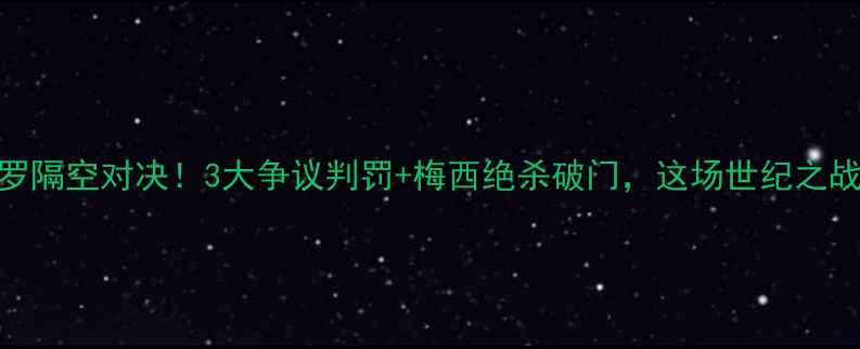 图片 中国杯足球赛：梅西C罗隔空对决！3大争议判罚+梅西绝杀破门，这场世纪之战为何引发全网热议？2