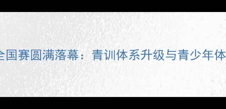 图片 中国校园足球全国赛圆满落幕：青训体系升级与青少年体质提升新突破2
