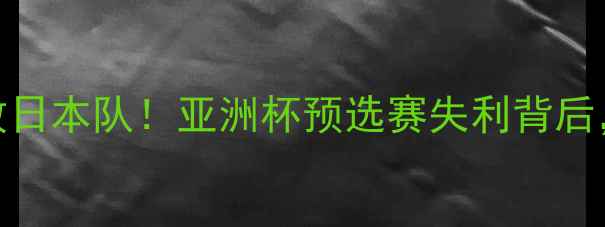 图片 中国男足0-3惨败日本队！亚洲杯预选赛失利背后，三大原因深度2