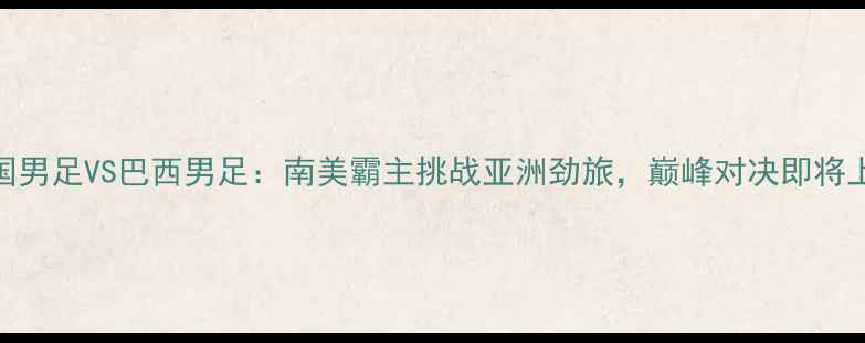 图片 中国男足VS巴西男足：南美霸主挑战亚洲劲旅，巅峰对决即将上演