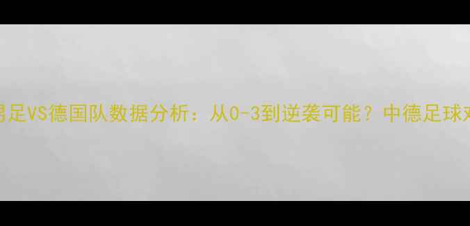 图片 中国男足VS德国队数据分析：从0-3到逆袭可能？中德足球对抗全