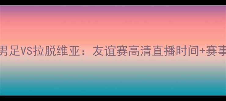 图片 中国男足VS拉脱维亚：友谊赛高清直播时间+赛事前瞻