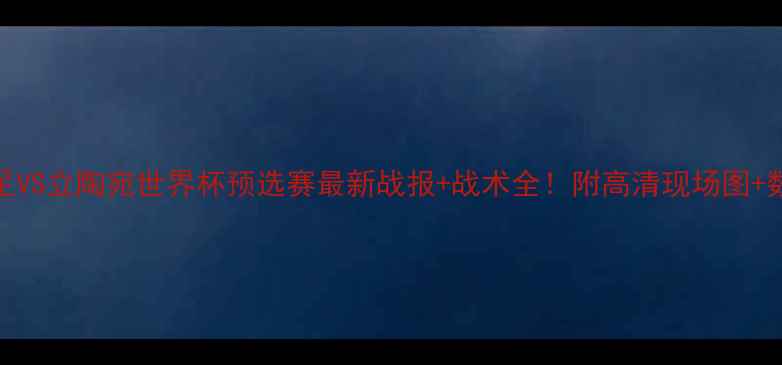 图片 中国男足VS立陶宛世界杯预选赛最新战报+战术全！附高清现场图+数据盘点