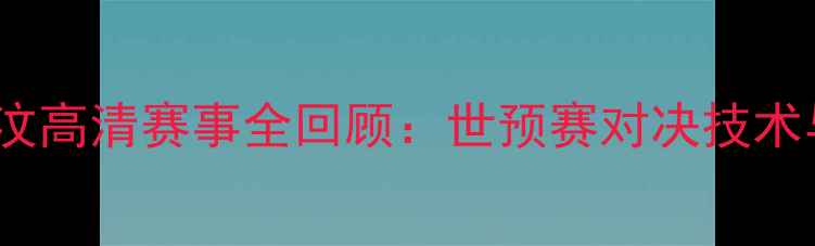 图片 中国男足vs东帝汶高清赛事全回顾：世预赛对决技术与武磊关键表现2