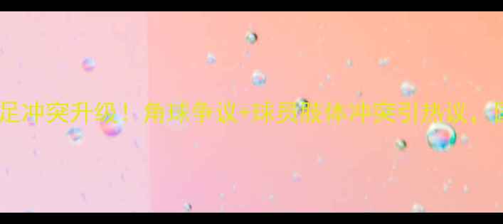 图片 中国男足vs伊朗男足冲突升级！角球争议+球员肢体冲突引热议，国际足联介入调查1
