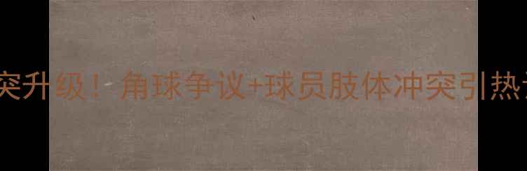 图片 中国男足vs伊朗男足冲突升级！角球争议+球员肢体冲突引热议，国际足联介入调查2