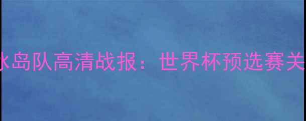 图片 中国男足vs冰岛队高清战报：世界杯预选赛关键对决深度1