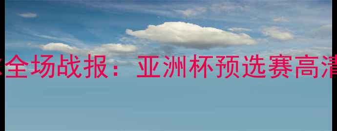 图片 中国男足vs卡塔尔全场战报：亚洲杯预选赛高清回顾与战术深度1