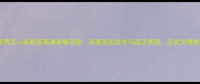 图片 中国男足vs叙利亚高清录像回放：深度里皮战术与国足表现，历史交锋数据2