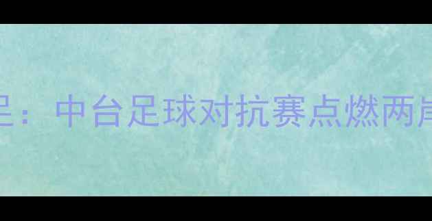 图片 中国男足vs台北男足：中台足球对抗赛点燃两岸热血，预选赛前瞻