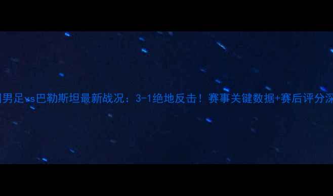 图片 中国男足vs巴勒斯坦最新战况：3-1绝地反击！赛事关键数据+赛后评分深度2