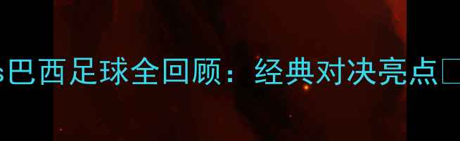 图片 中国男足vs巴西足球全回顾：经典对决亮点✨🇨🇳🇧🇷2