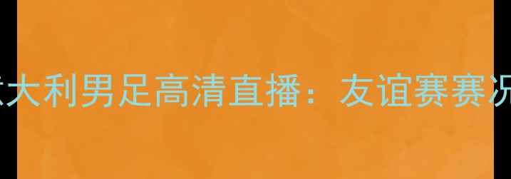 图片 中国男足vs意大利男足高清直播：友谊赛赛况回顾与战术1